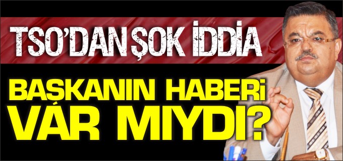 TSO’DAN ŞOK İDDİA!