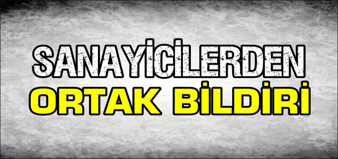 SANAYİCİLERDEN ORTAK BİLDİRİ