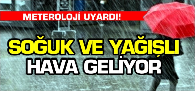 SOĞUK VE YAĞIŞLI HAVA GELİYOR