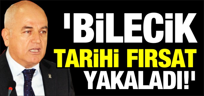 ’BİLECİK TARİHİ BİR FIRSAT YAKALADI’