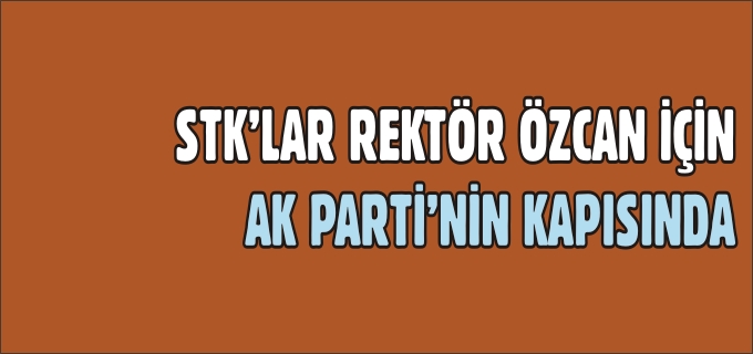 STK’LAR REKTÖR İÇİN AK PARTİ’NİN KAPISINDA