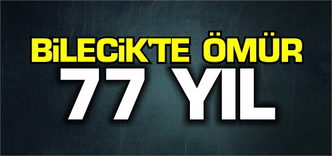 BİLECİK’TE ÖMÜR 77 YIL