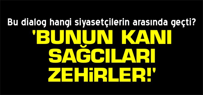 ’BUNUN KANI SAĞCILARI ZEHİRLER’