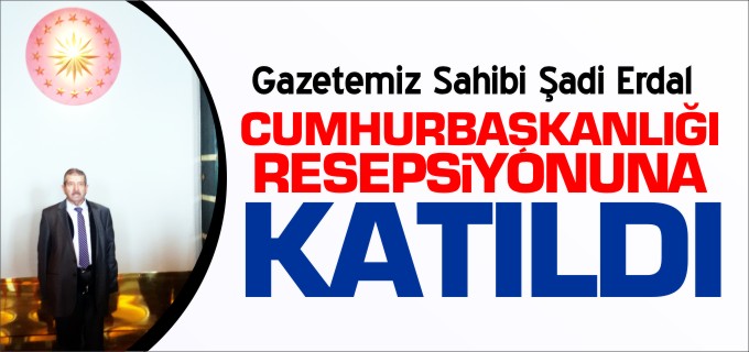 ERDAL, CUMHURBAŞKANLIĞI RESEPSİYONUNA KATILDI