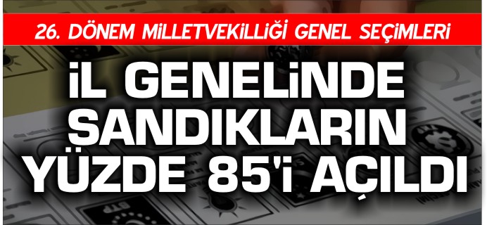 İL GENELİNDE SANDIKLARIN YÜZDE 85’İ AÇILDI