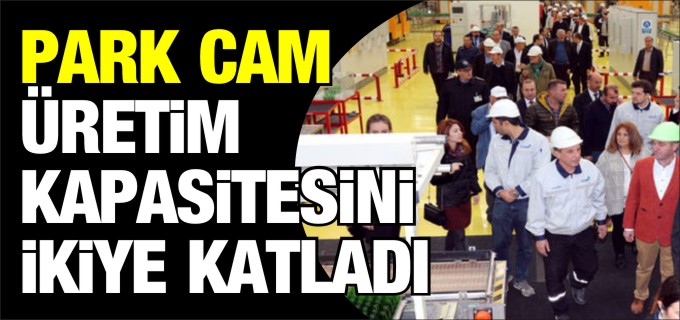 PARK CAM ÜRETİM KAPASİTESİNİ İKİYE KATLADI