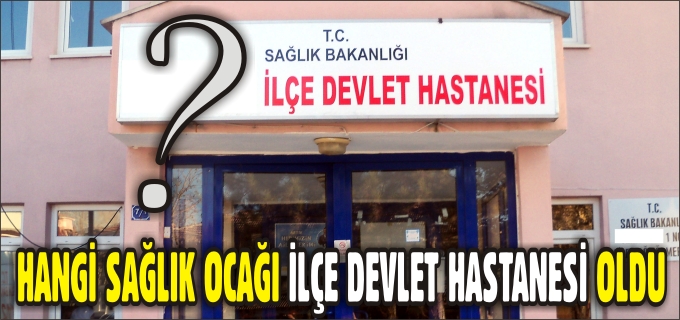 SAĞLIK OCAĞI, İLÇE DEVLET HASTANESİ OLDU