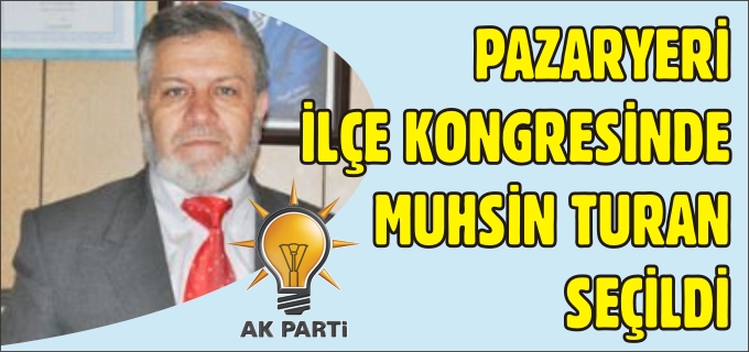 PAZARYERİ İLÇE KONGRESİNDE MUHSİN TURAN SEÇİLDİ
