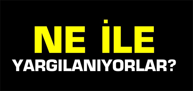 NE İLE YARGILANIYORLAR?