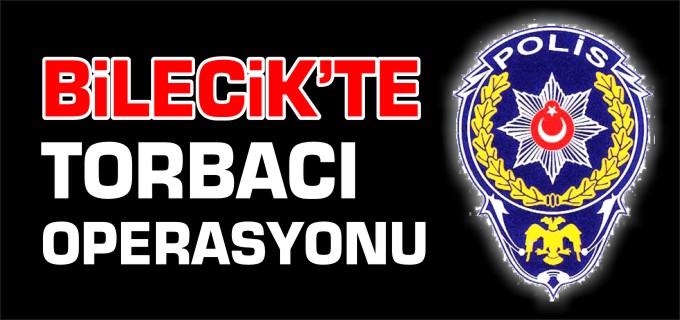BİLECİK’TE TORBACI OPERASYONU