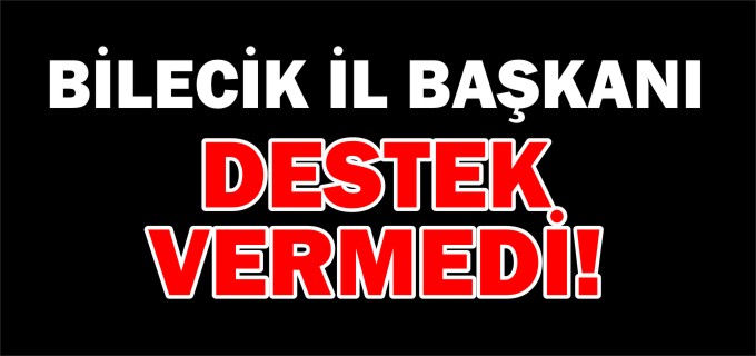 BİLECİK İL BAŞKANI DESTEK VERMEDİ