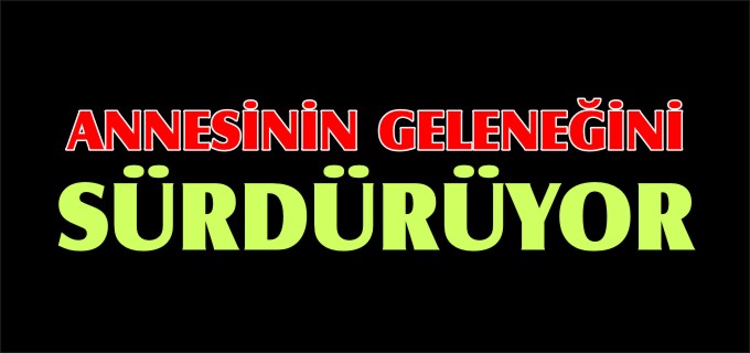 ANNESİNİN GELENEĞİNİ SÜRDÜRDÜ