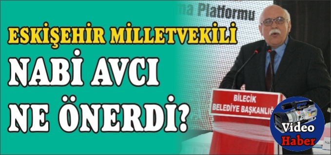 ESKİŞEHİR MİLLETVEKİLİ NABİ AVCI, NE ÖNERDİ?