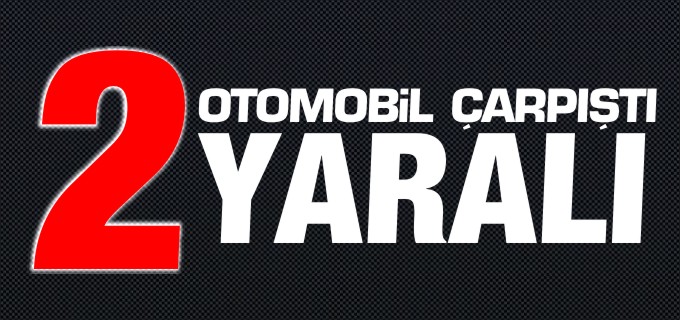 2 OTOMOBİL ÇARPIŞTI 2 YARALI