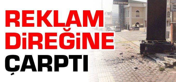 REKLAM DİREĞİNE ÇARPTI