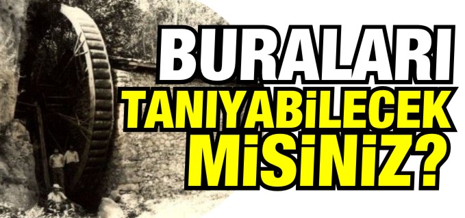 BURALARI TANIYABİLECEK MİSİNİZ?