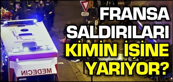 FRANSA SALDIRILARI KİMİN İŞİNE YARIYOR?