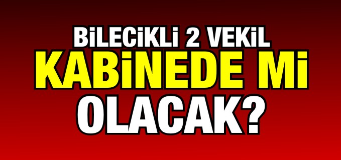 BİLECİKLİ 2 VEKİL KABİNEDE Mİ OLACAK?