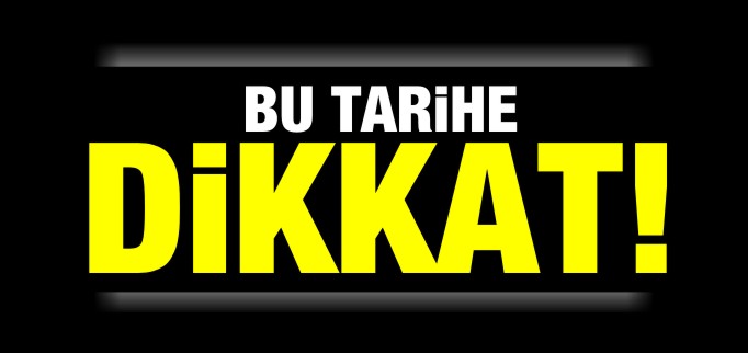 BU TARİHE DİKKAT!
