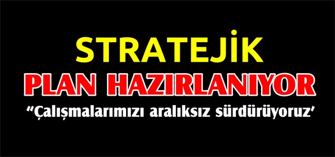STRATEJİK PLAN HAZIRLANIYOR