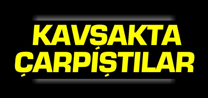 KAVŞAKTA ÇARPIŞTILAR