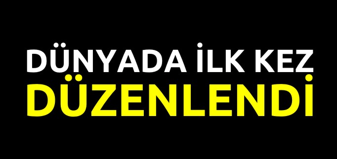 DÜNYADA İLK KEZ DÜZENLENDİ...