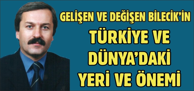 GELİŞEN VE DEĞİŞEN BİLECİK’İN TÜRKİYE VE DÜNYA’DAKİ YERİ VE ÖNEMİ