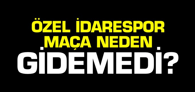 İL ÖZEL İDARESPOR, MAÇ TARİHİ DEĞİŞİNCE MAÇA GİDEMEDİ