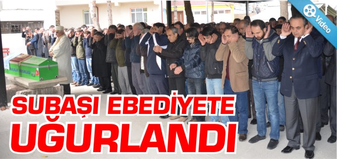 SUBAŞI EBEDİYETE UĞURLANDI