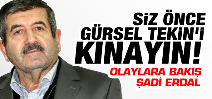 SİZ ÖNCE GÜRSEL TEKİN’İ KINAYIN