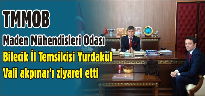 TMMOB MADEN MÜHENDİSLERİ ODASI BİLECİK İL TEMSİLCİSİ YURDAKUL, VALİ AKPINAR’I ZİYARET ETTİ