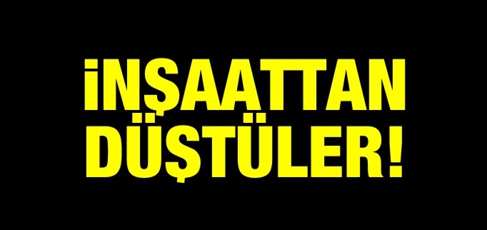 İNŞAATTAN DÜŞTÜLER