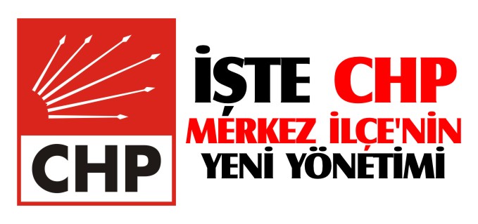 İŞTE CHP MERKEZ İLÇE’NİN YENİ YÖNETİMİ