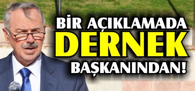 BİR AÇIKLAMADA DERNEK BAŞKANINDAN!