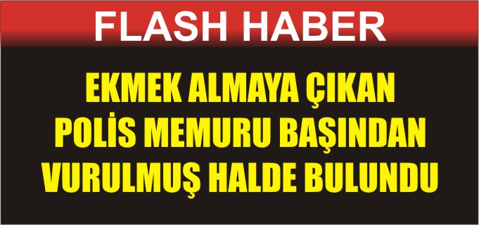 EKMEK ALMAYA ÇIKAN POLİS MEMURU BAŞINDAN VURULMUŞ HALDE BULUNDU