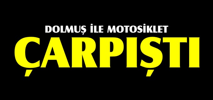 DOLMUŞ İLE MOTOSİKLET ÇARPIŞTI