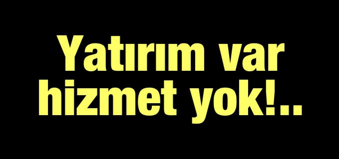 YATIRIM VAR HİZMET YOK