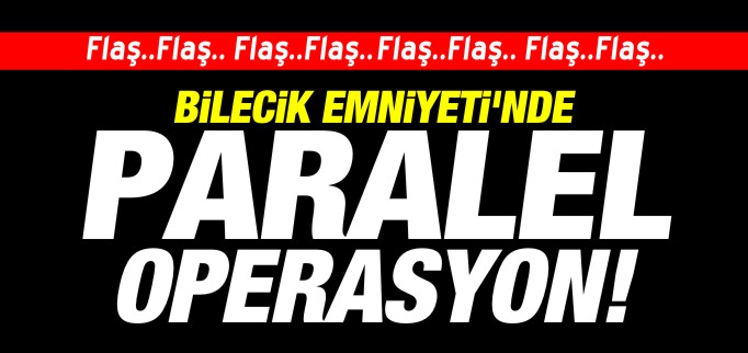 BİLECİK EMNİYETİ’NDE PARALEL OPERASYON
