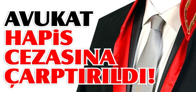 AVUKAT ERİŞ HAPİS CEZASINA ÇARPTIRILDI!