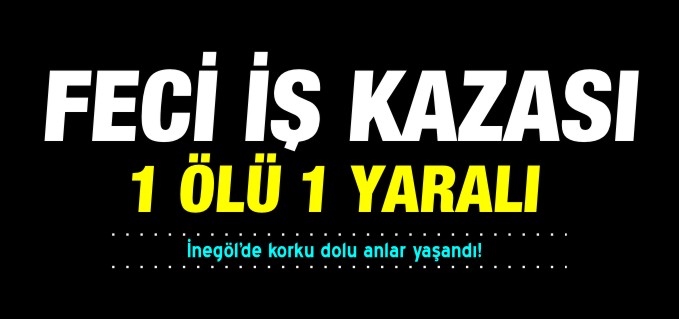 İNEGÖL’DE FECİ İŞ KAZASI
