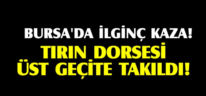 TIR’IN DORSESİ ÜST GEÇİTTE ASILI KALDI