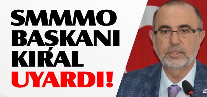 SMMMO BAŞKANI KIRAL UYARDI!