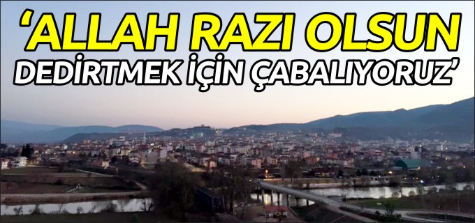 ’ALLAH RAZI OLSUN DEDİRTMEK İÇİN ÇABALIYORUZ’