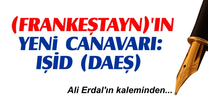 (FRANKEŞTAYN)’IN YENİ CANAVARI: IŞİD (DAEŞ)