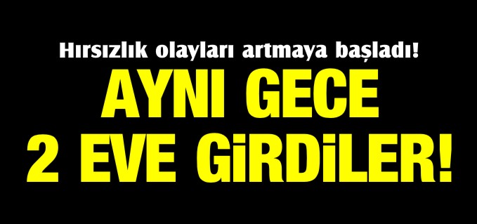 AYNI GECE 2 EVE GİRDİLER