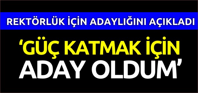 REKTÖRLÜK İÇİN ADAYLIĞINI AÇIKLADI