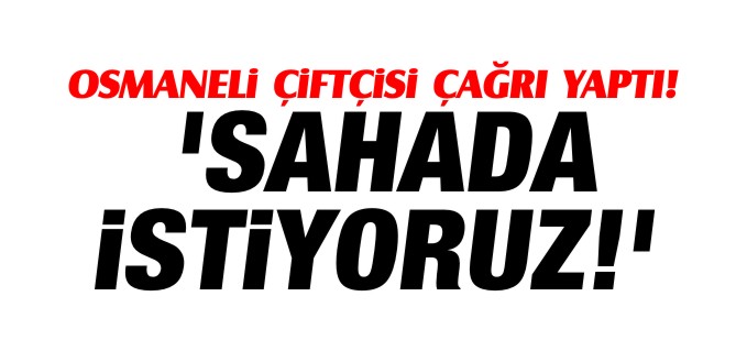 OSMANELİ ÇİFTÇİSİ MÜHENDİSİ SAHADA İSTİYOR