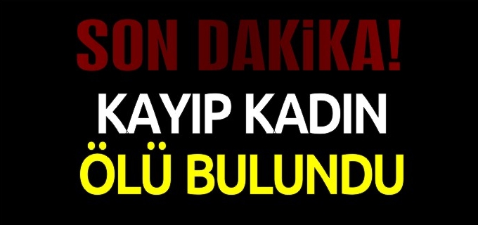 KAYIP KADIN ÖLÜ BULUNDU