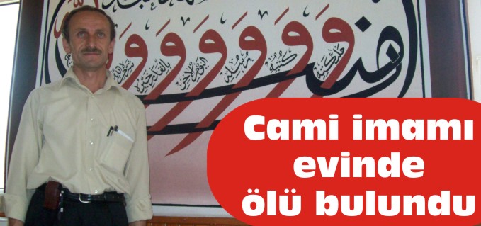 CAMİ İMAMI EVİNDE ÖLÜ BULUNDU