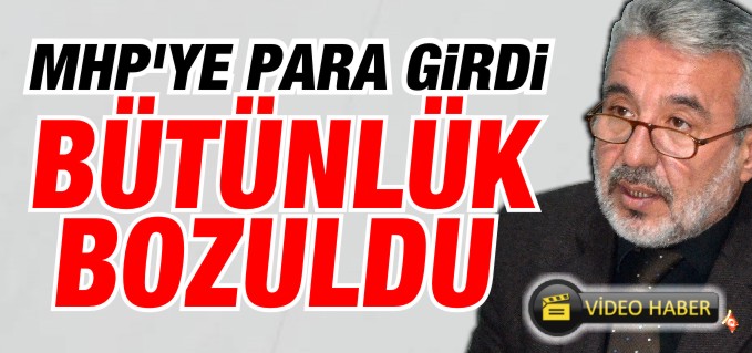 "MHP’YE PARA GİRDİ BÜTÜNLÜK BOZULDU"